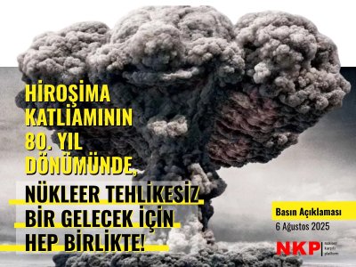 NÜKLEER KARŞITI PLATFORM: HİROŞİMA KATLİAMININ 80. YIL DÖNÜMÜNDE, NÜKLEER TEHLİKESİZ BİR GELECEK İÇİN HEP BİRLİKTE!