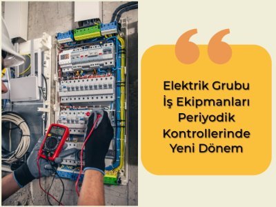 ELEKTRİK GRUBU İŞ EKİPMANLARI PERİYODİK KONTROLLERİNDE YENİ DÖNEM