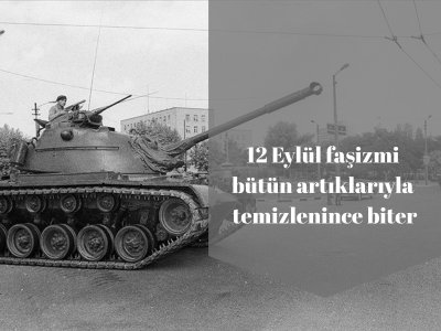 12 EYLÜL FAŞİZMİ BÜTÜN ARTIKLARIYLA TEMİZLENİNCE BİTER