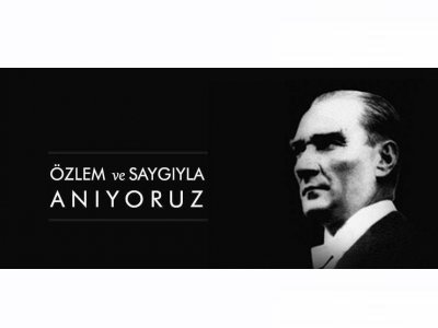 MUSTAFA KEMAL ATATÜRK`Ü SAYGI, MİNNET VE ÖZLEMLE ANIYORUZ